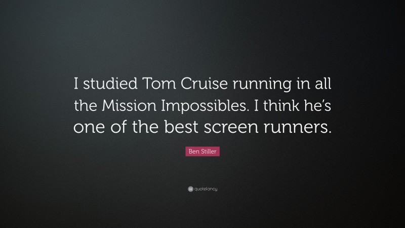 Ben Stiller Quote: “I studied Tom Cruise running in all the Mission Impossibles. I think he’s one of the best screen runners.”