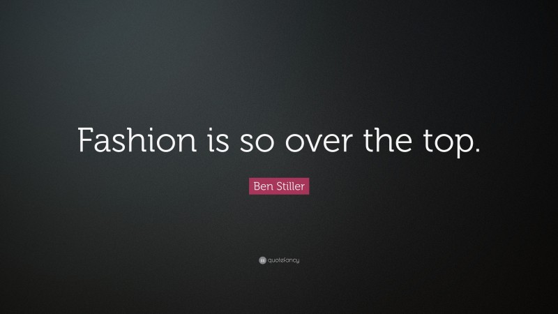 Ben Stiller Quote: “Fashion is so over the top.”