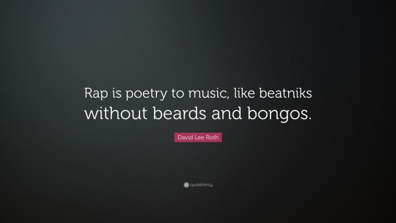 David Lee Roth Quote: “Rap is poetry to music, like beatniks without beards and bongos.”