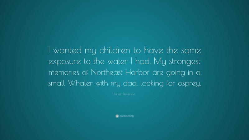 Parker Stevenson Quote: “I wanted my children to have the same exposure to the water I had. My strongest memories of Northeast Harbor are going in a small Whaler with my dad, looking for osprey.”