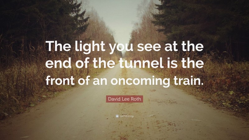 David Lee Roth Quote: “The light you see at the end of the tunnel is the front of an oncoming train.”