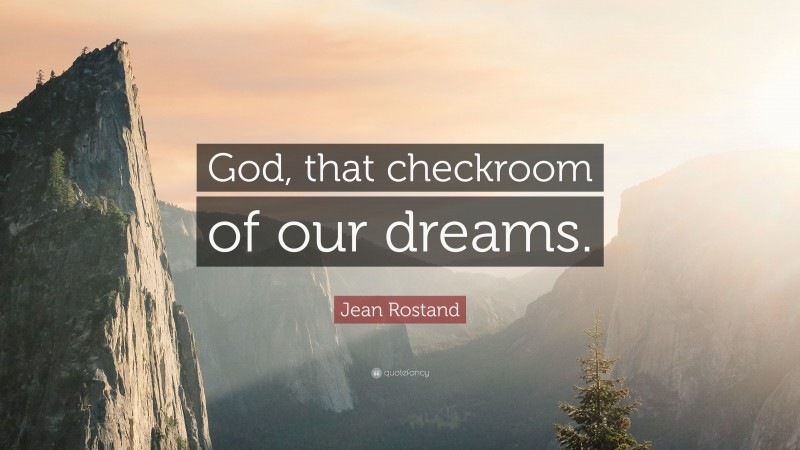 Jean Rostand Quote: “God, that checkroom of our dreams.”