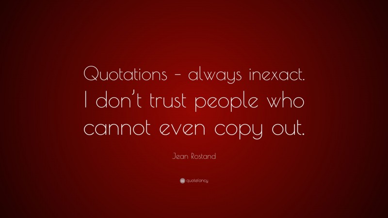 Jean Rostand Quote: “Quotations – always inexact. I don’t trust people who cannot even copy out.”