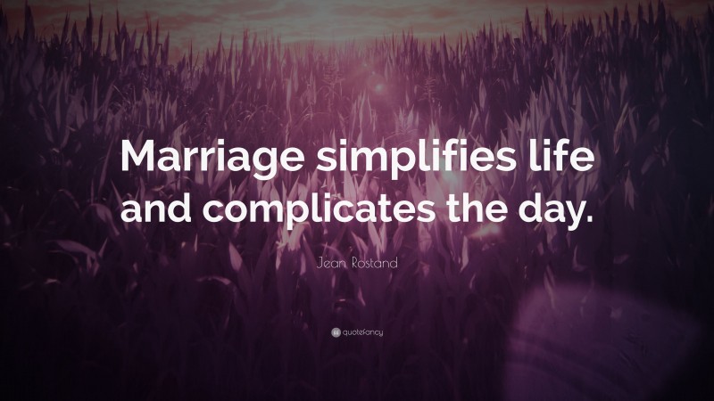 Jean Rostand Quote: “Marriage simplifies life and complicates the day.”