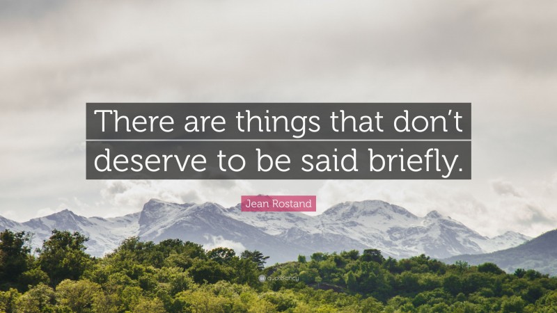 Jean Rostand Quote: “There are things that don’t deserve to be said briefly.”