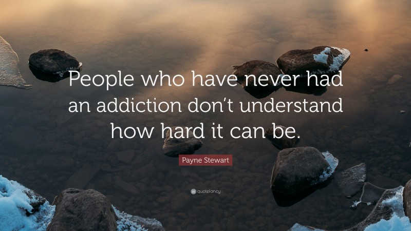 Payne Stewart Quote: “People who have never had an addiction don’t understand how hard it can be.”