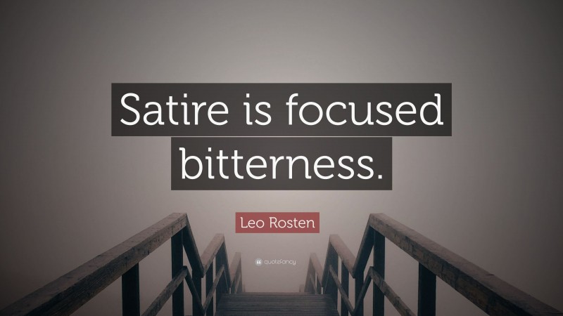 Leo Rosten Quote: “Satire is focused bitterness.”