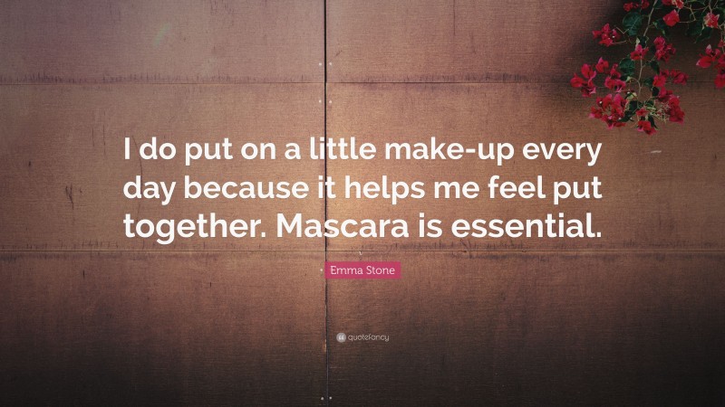 Emma Stone Quote: “I do put on a little make-up every day because it helps me feel put together. Mascara is essential.”