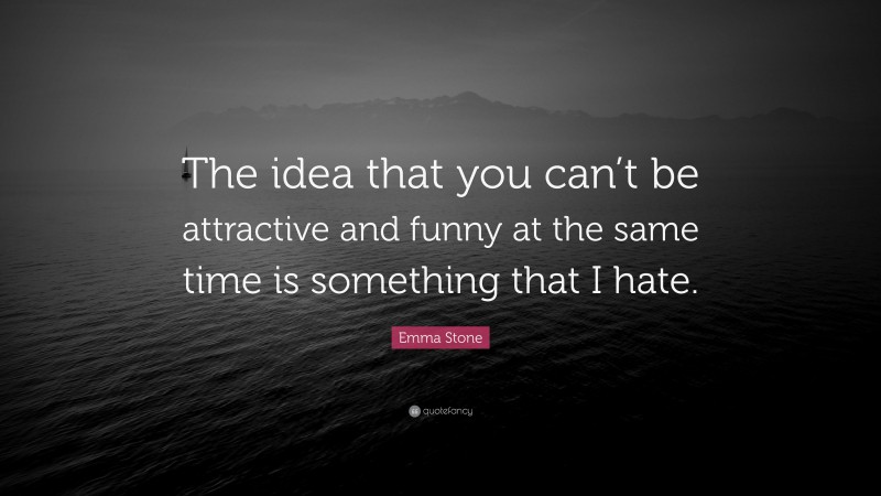 Emma Stone Quote: “The idea that you can’t be attractive and funny at the same time is something that I hate.”