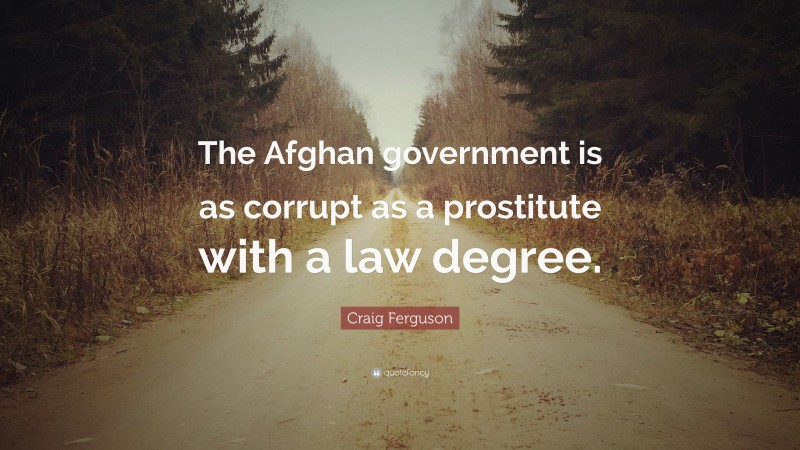 Craig Ferguson Quote: “The Afghan government is as corrupt as a prostitute with a law degree.”