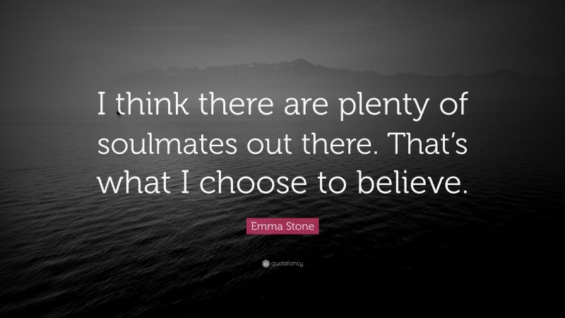 Emma Stone Quote: “I think there are plenty of soulmates out there. That’s what I choose to believe.”