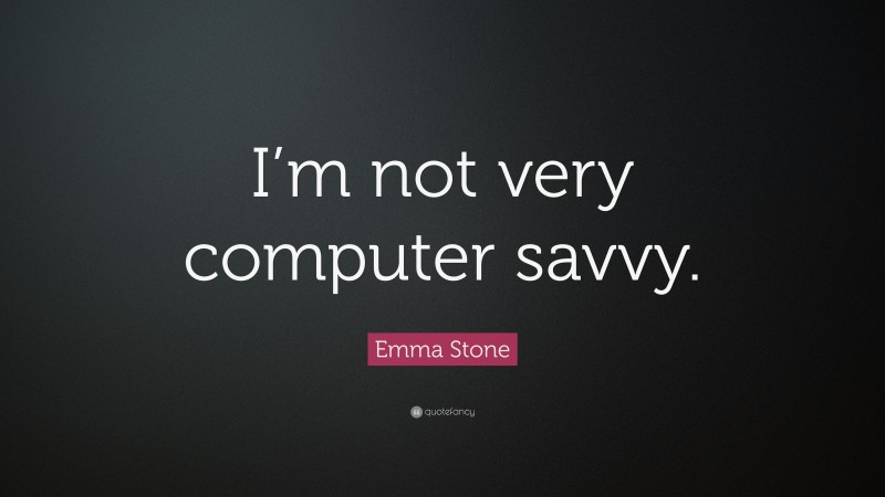 Emma Stone Quote: “I’m not very computer savvy.”