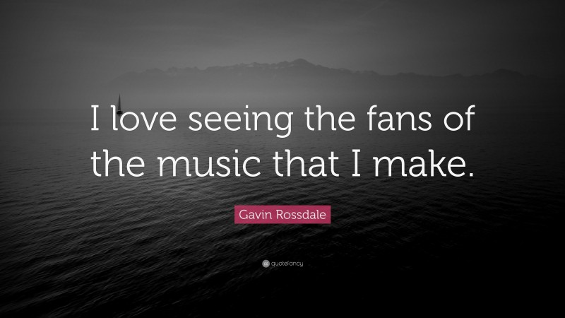 Gavin Rossdale Quote: “I love seeing the fans of the music that I make.”