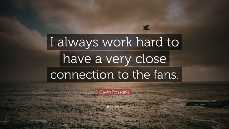 Gavin Rossdale Quote: “I always work hard to have a very close connection to the fans.”