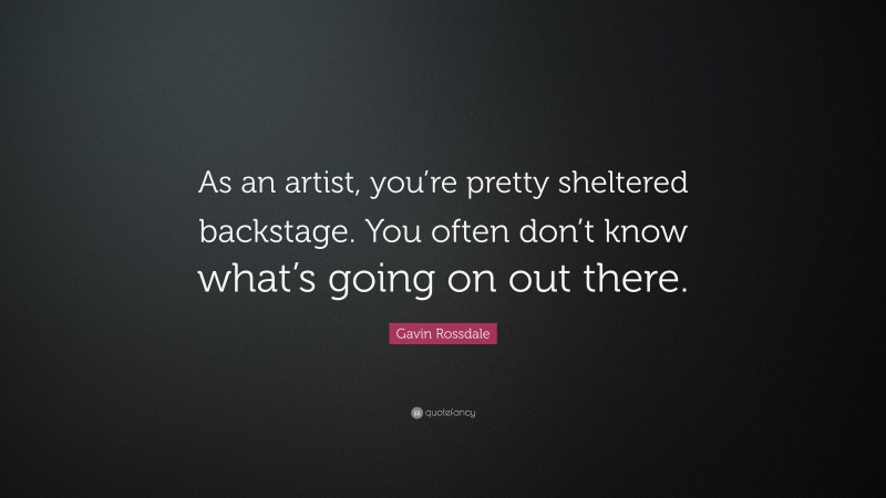 Gavin Rossdale Quote: “As an artist, you’re pretty sheltered backstage. You often don’t know what’s going on out there.”