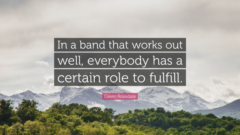 Gavin Rossdale Quote: “In a band that works out well, everybody has a certain role to fulfill.”