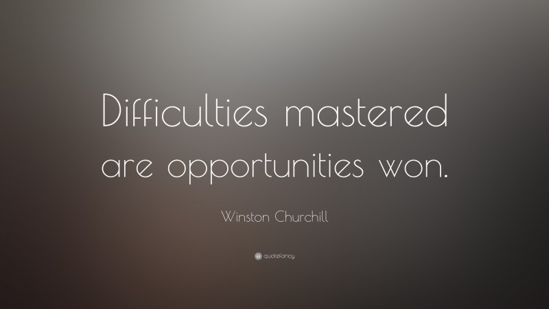 Winston Churchill Quote: “Difficulties mastered are opportunities won.”
