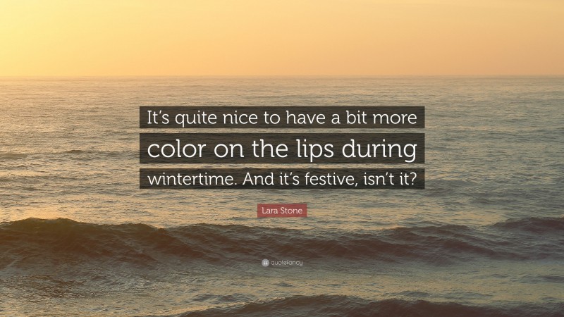 Lara Stone Quote: “It’s quite nice to have a bit more color on the lips during wintertime. And it’s festive, isn’t it?”