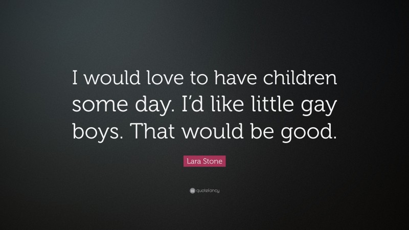 Lara Stone Quote: “I would love to have children some day. I’d like little gay boys. That would be good.”