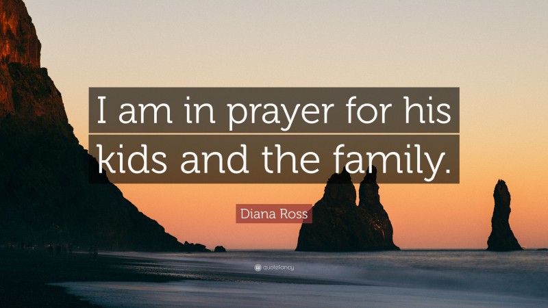 Diana Ross Quote: “I am in prayer for his kids and the family.”
