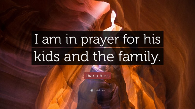 Diana Ross Quote: “I am in prayer for his kids and the family.”