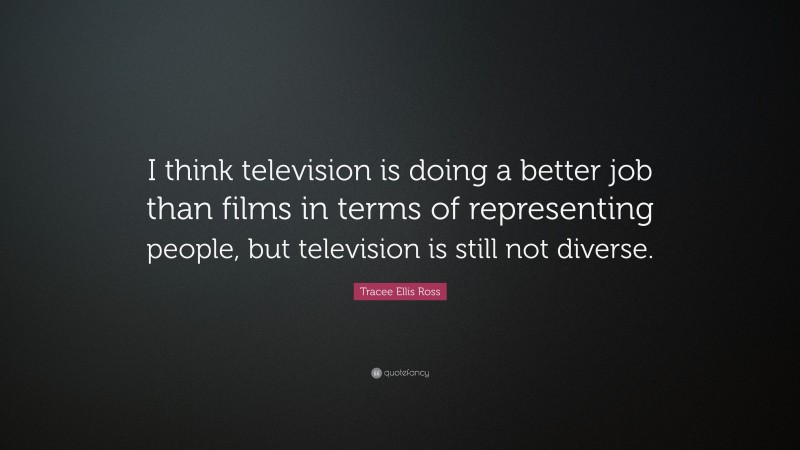 Tracee Ellis Ross Quote: “I think television is doing a better job than films in terms of representing people, but television is still not diverse.”