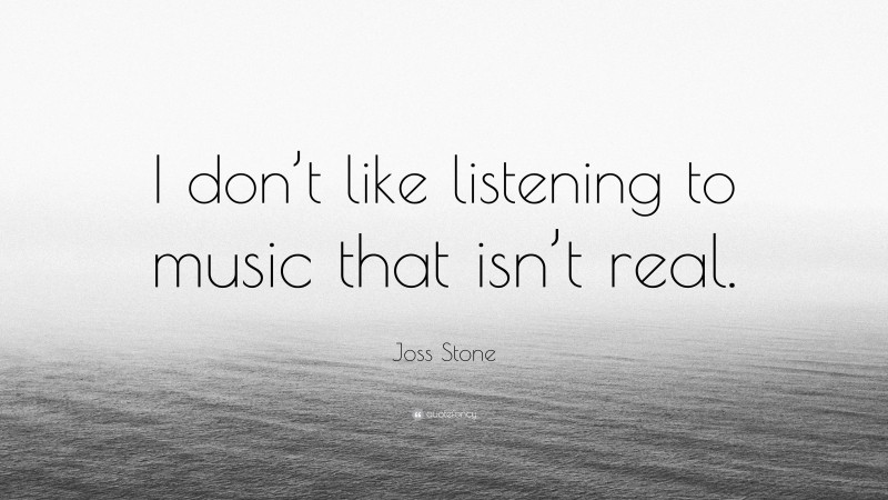 Joss Stone Quote: “I don’t like listening to music that isn’t real.”