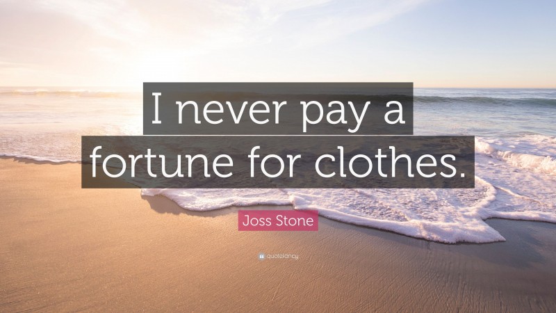 Joss Stone Quote: “I never pay a fortune for clothes.”