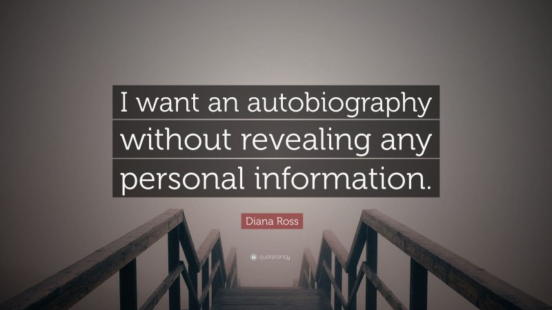 Diana Ross Quote: “I want an autobiography without revealing any personal information.”