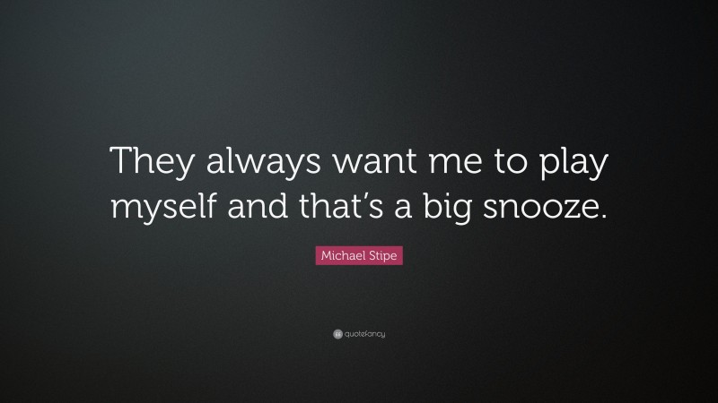 Michael Stipe Quote: “They always want me to play myself and that’s a big snooze.”
