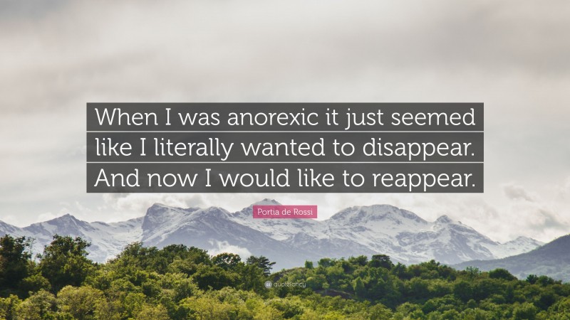 Portia de Rossi Quote: “When I was anorexic it just seemed like I literally wanted to disappear. And now I would like to reappear.”