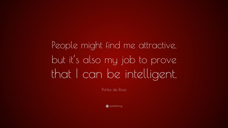 Portia de Rossi Quote: “People might find me attractive, but it’s also my job to prove that I can be intelligent.”