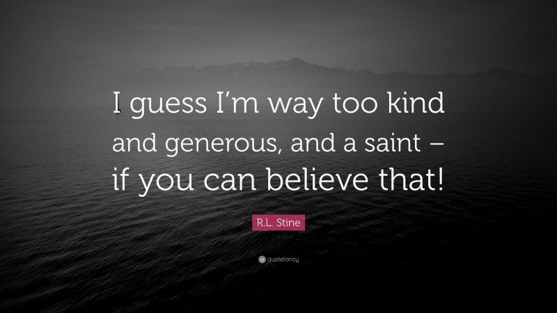 R.L. Stine Quote: “I guess I’m way too kind and generous, and a saint – if you can believe that!”