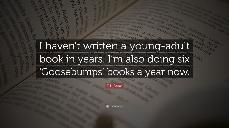 R.L. Stine Quote: “I haven’t written a young-adult book in years. I’m also doing six ‘Goosebumps’ books a year now.”