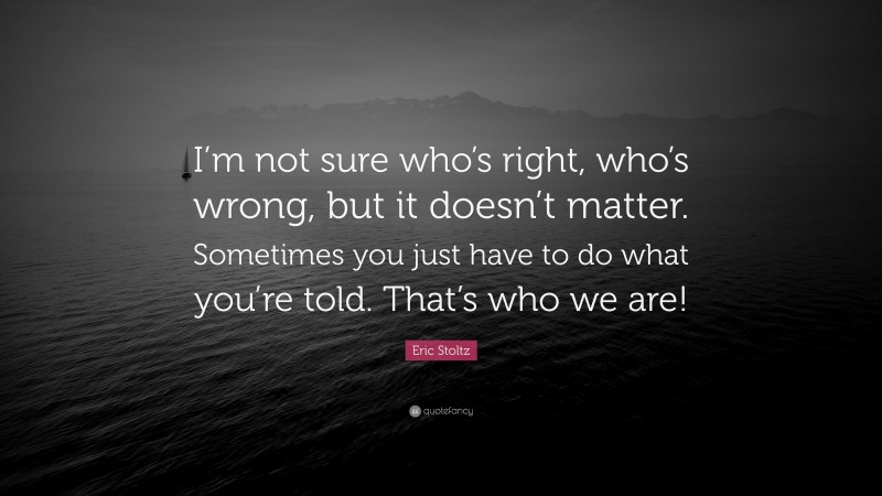 Eric Stoltz Quote: “I’m not sure who’s right, who’s wrong, but it doesn’t matter. Sometimes you just have to do what you’re told. That’s who we are!”