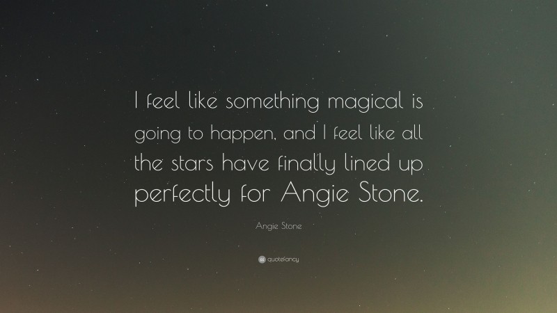 Angie Stone Quote: “I feel like something magical is going to happen, and I feel like all the stars have finally lined up perfectly for Angie Stone.”