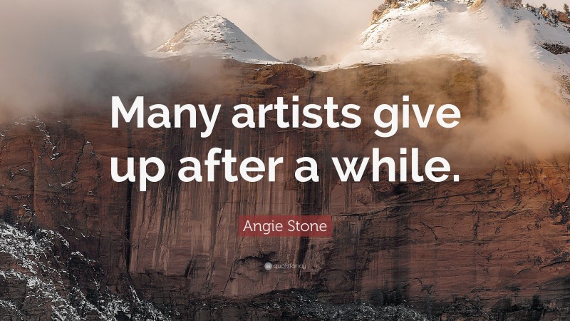 Angie Stone Quote: “Many artists give up after a while.”