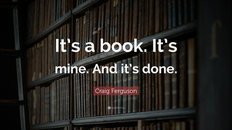 Craig Ferguson Quote: “It’s a book. It’s mine. And it’s done.”