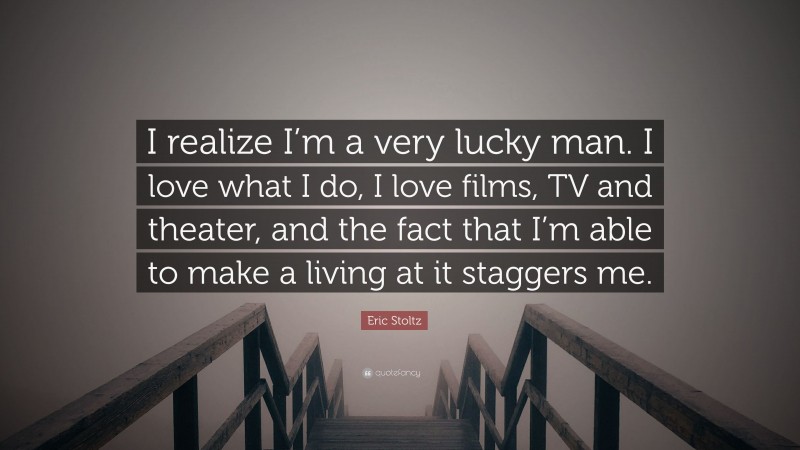 Eric Stoltz Quote: “I realize I’m a very lucky man. I love what I do, I love films, TV and theater, and the fact that I’m able to make a living at it staggers me.”