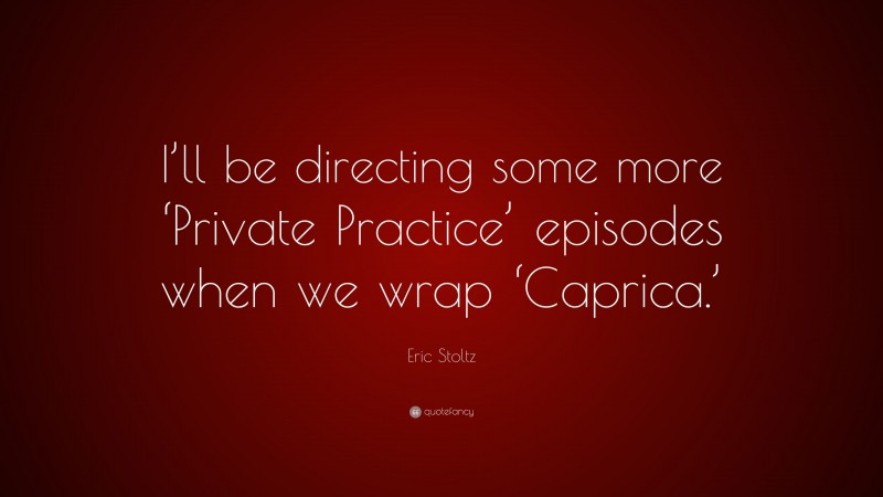 Eric Stoltz Quote: “I’ll be directing some more ‘Private Practice’ episodes when we wrap ‘Caprica.’”