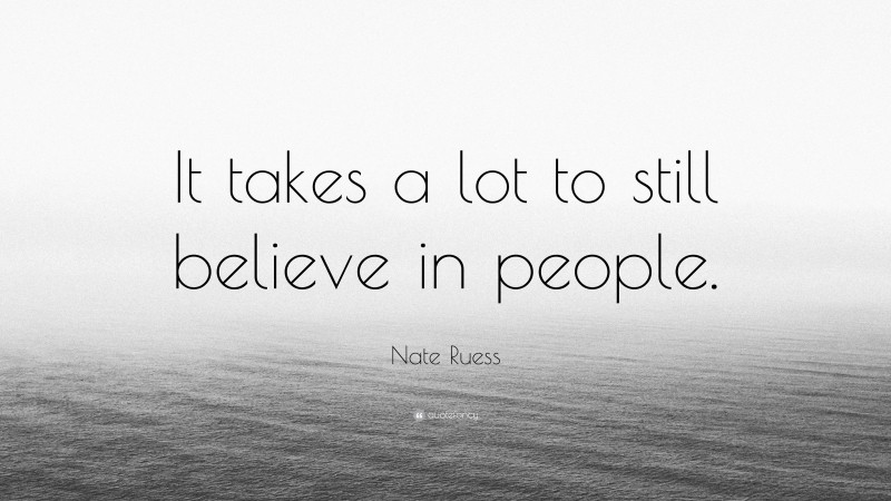Nate Ruess Quote: “It takes a lot to still believe in people.”