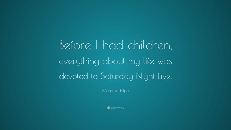 Maya Rudolph Quote: “Before I had children, everything about my life was devoted to Saturday Night Live.”