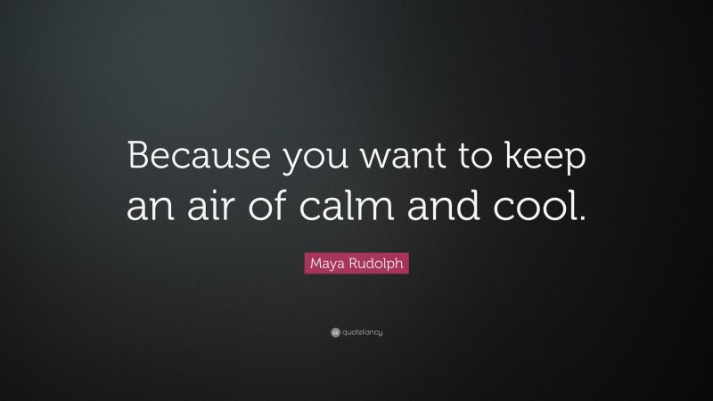 Maya Rudolph Quote: “Because you want to keep an air of calm and cool.”