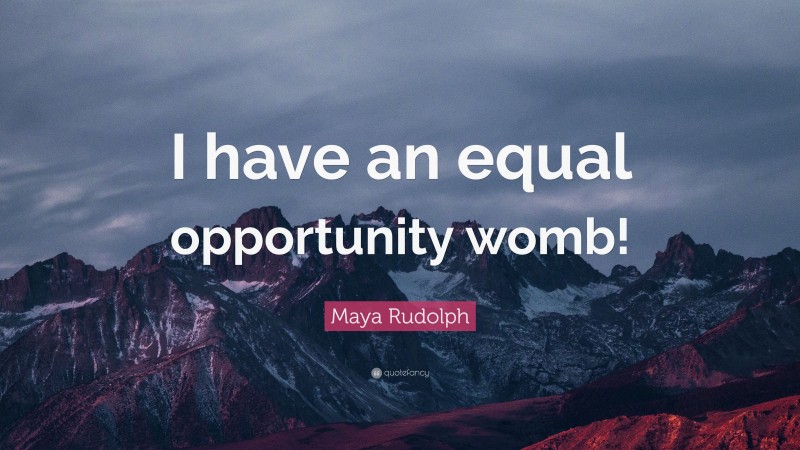 Maya Rudolph Quote: “I have an equal opportunity womb!”