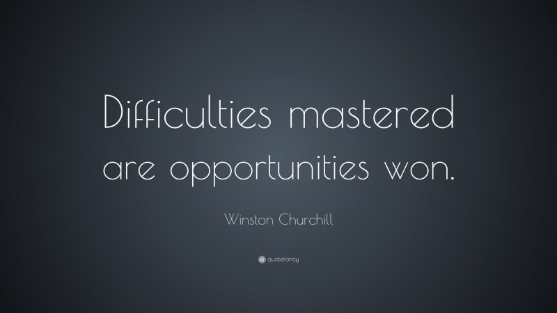 Winston Churchill Quote: “Difficulties mastered are opportunities won.”