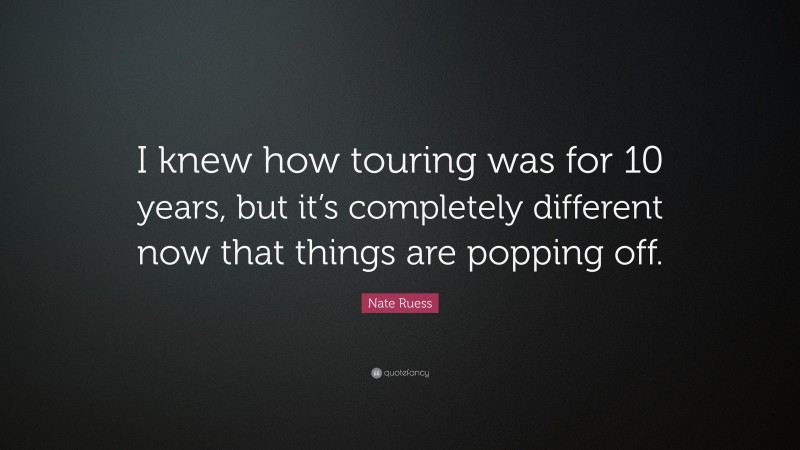 Nate Ruess Quote: “I knew how touring was for 10 years, but it’s completely different now that things are popping off.”