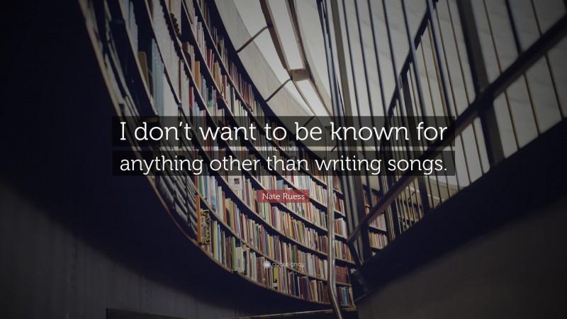 Nate Ruess Quote: “I don’t want to be known for anything other than writing songs.”