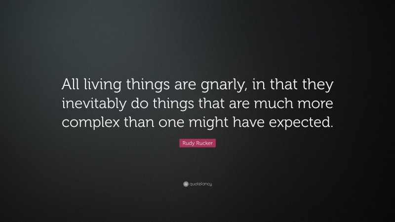 Rudy Rucker Quote: “All living things are gnarly, in that they inevitably do things that are much more complex than one might have expected.”