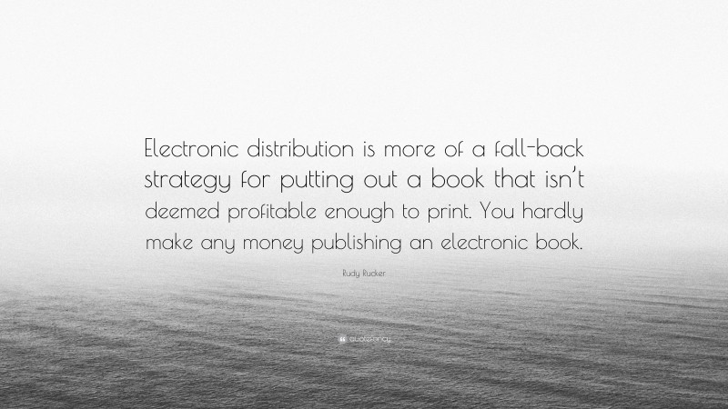 Rudy Rucker Quote: “Electronic distribution is more of a fall-back strategy for putting out a book that isn’t deemed profitable enough to print. You hardly make any money publishing an electronic book.”