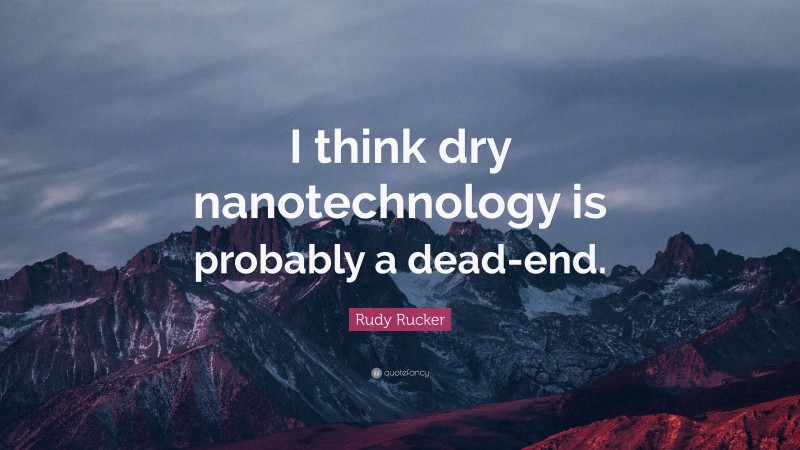 Rudy Rucker Quote: “I think dry nanotechnology is probably a dead-end.”